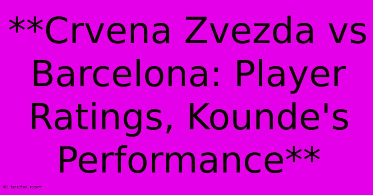 **Crvena Zvezda Vs Barcelona: Player Ratings, Kounde's Performance** 