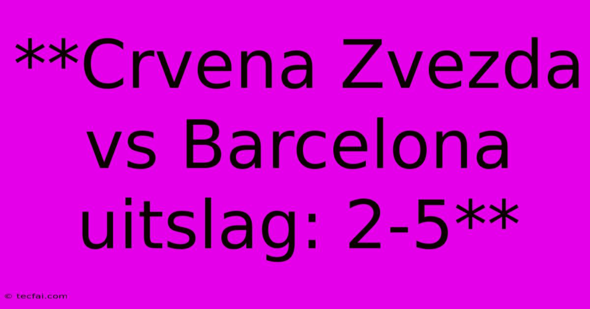 **Crvena Zvezda Vs Barcelona Uitslag: 2-5**