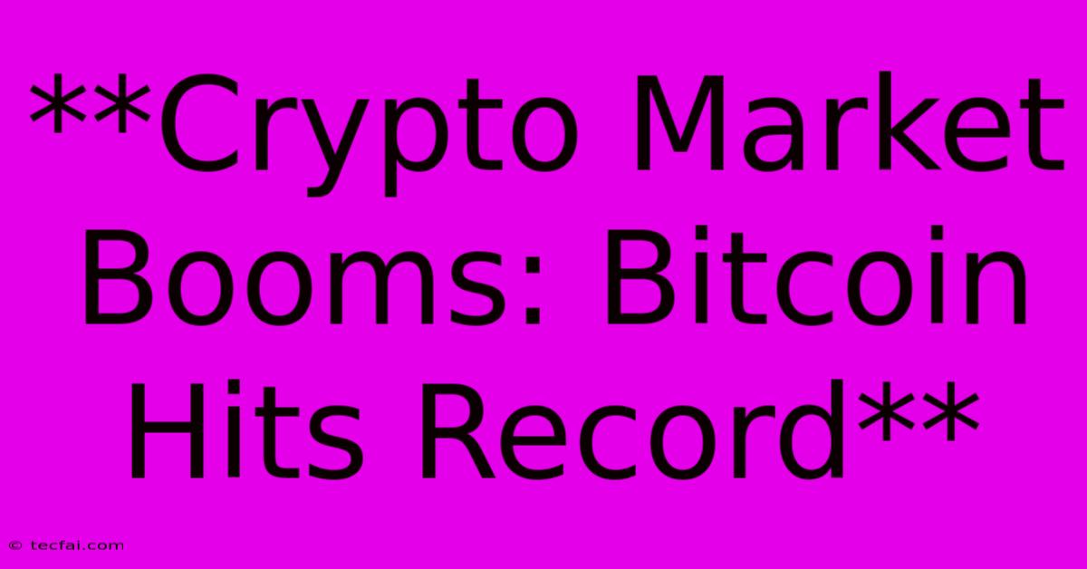 **Crypto Market Booms: Bitcoin Hits Record** 