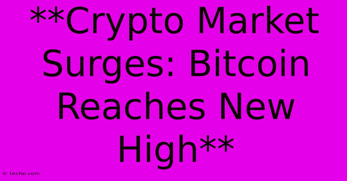 **Crypto Market Surges: Bitcoin Reaches New High** 