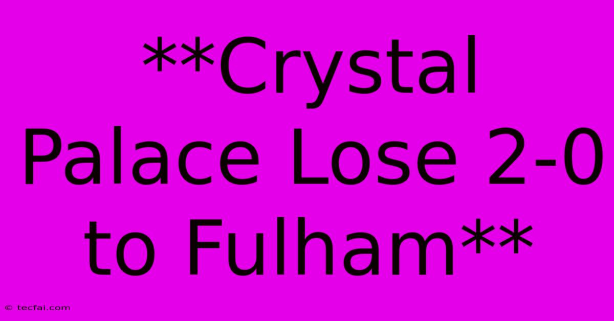 **Crystal Palace Lose 2-0 To Fulham**