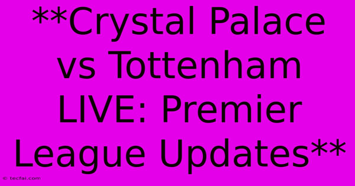 **Crystal Palace Vs Tottenham LIVE: Premier League Updates**