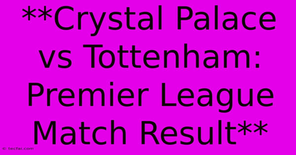 **Crystal Palace Vs Tottenham: Premier League Match Result** 