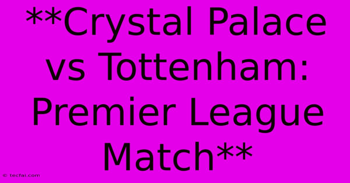 **Crystal Palace Vs Tottenham: Premier League Match** 