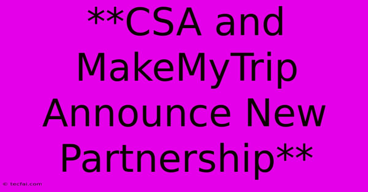 **CSA And MakeMyTrip Announce New Partnership**