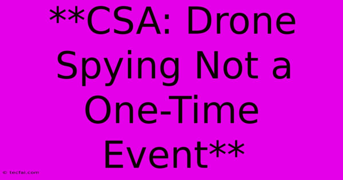 **CSA: Drone Spying Not A One-Time Event** 