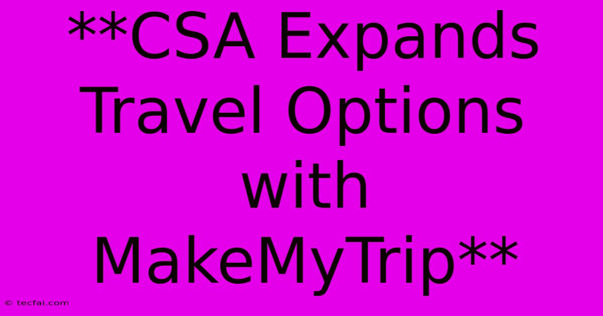 **CSA Expands Travel Options With MakeMyTrip** 