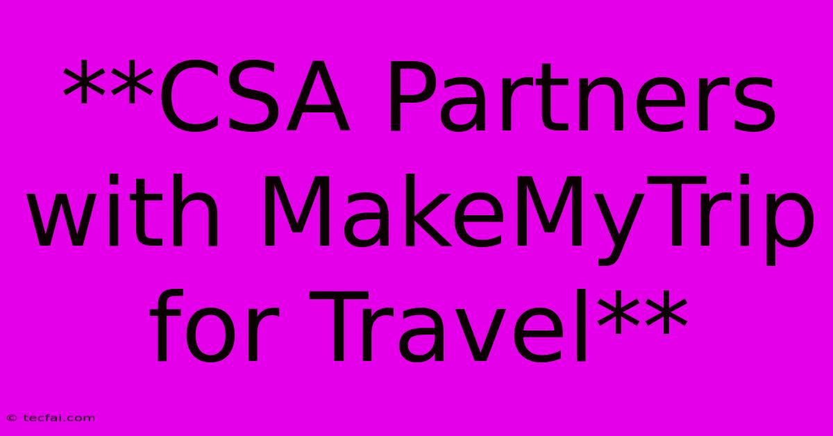 **CSA Partners With MakeMyTrip For Travel** 