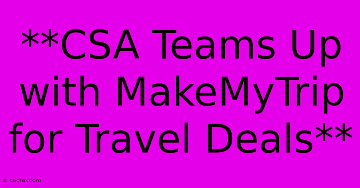 **CSA Teams Up With MakeMyTrip For Travel Deals**