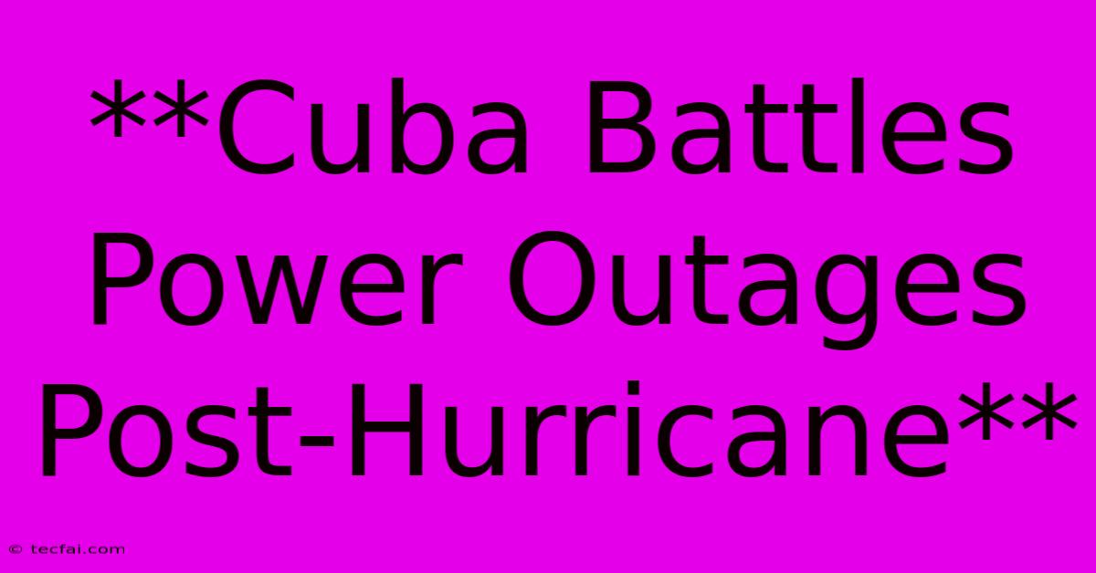 **Cuba Battles Power Outages Post-Hurricane**