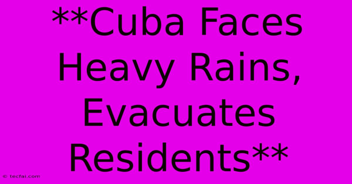 **Cuba Faces Heavy Rains, Evacuates Residents** 