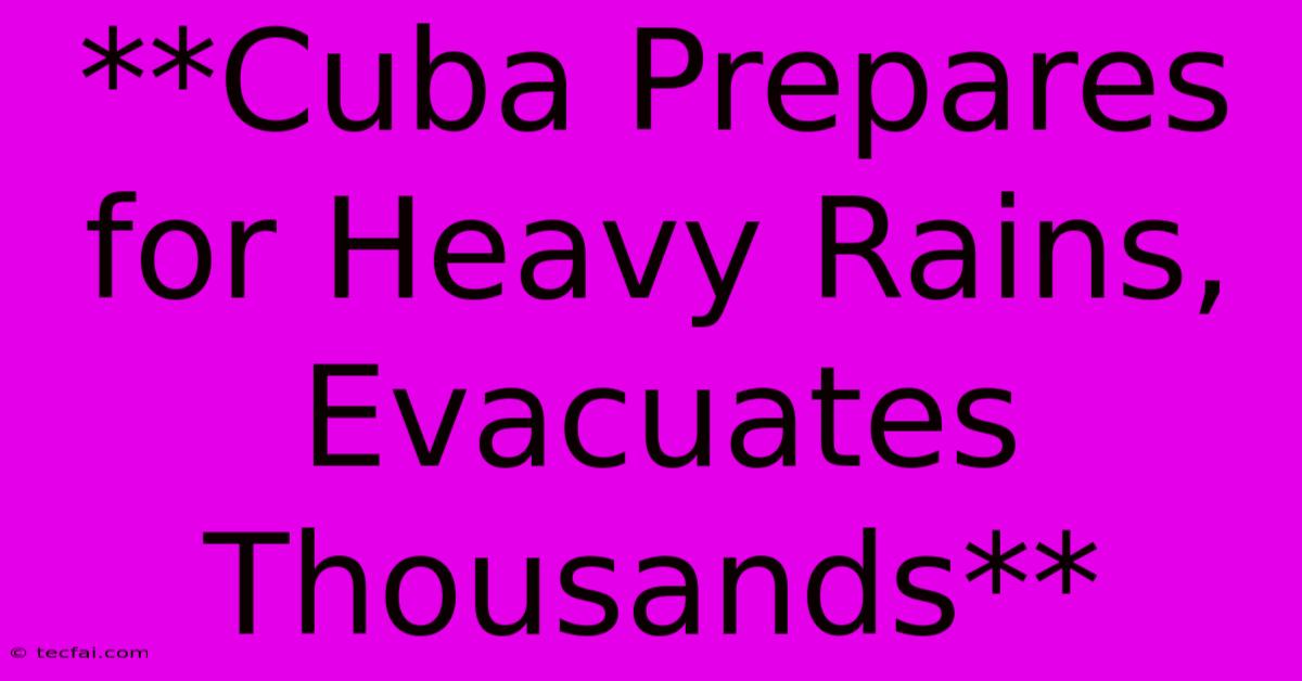 **Cuba Prepares For Heavy Rains, Evacuates Thousands**