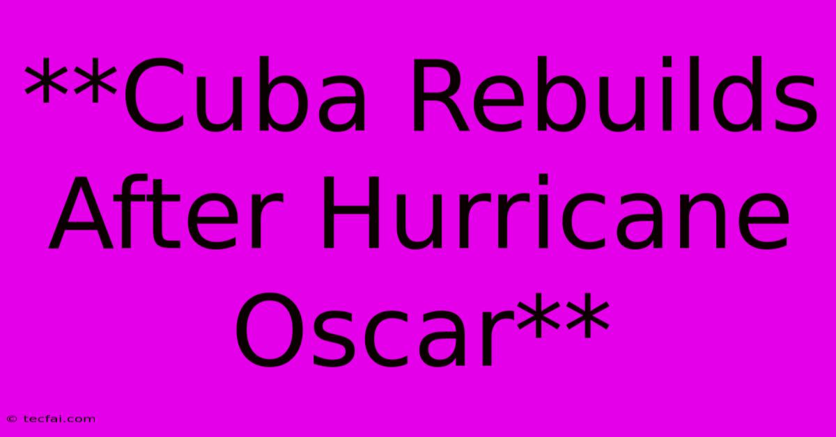 **Cuba Rebuilds After Hurricane Oscar** 