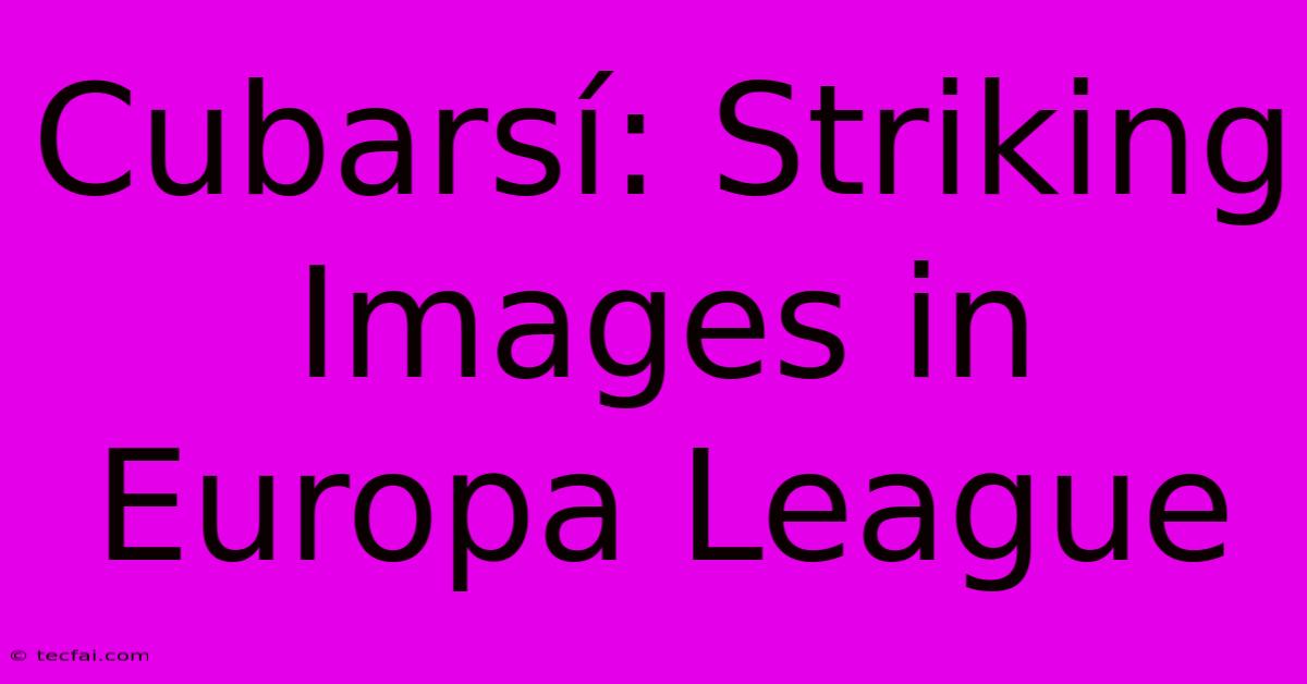 Cubarsí: Striking Images In Europa League