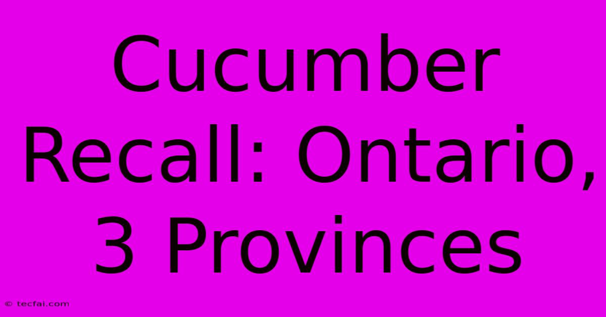 Cucumber Recall: Ontario, 3 Provinces