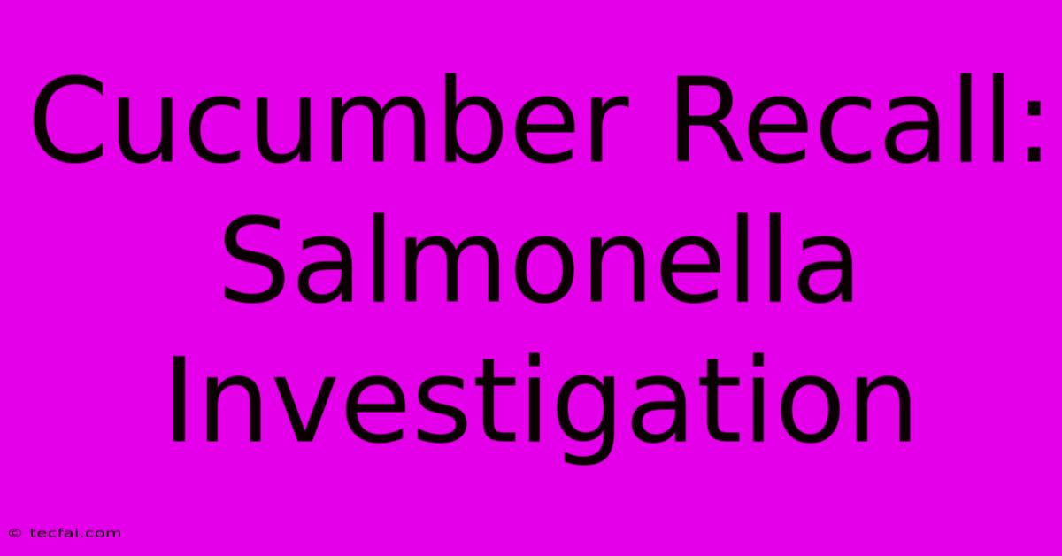 Cucumber Recall: Salmonella Investigation