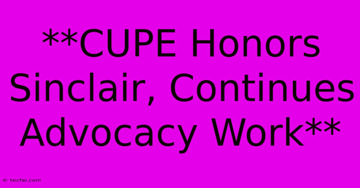 **CUPE Honors Sinclair, Continues Advocacy Work**