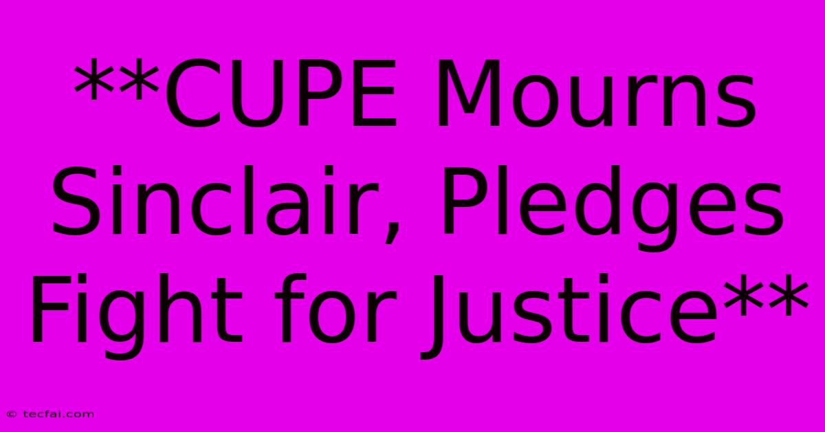 **CUPE Mourns Sinclair, Pledges Fight For Justice**