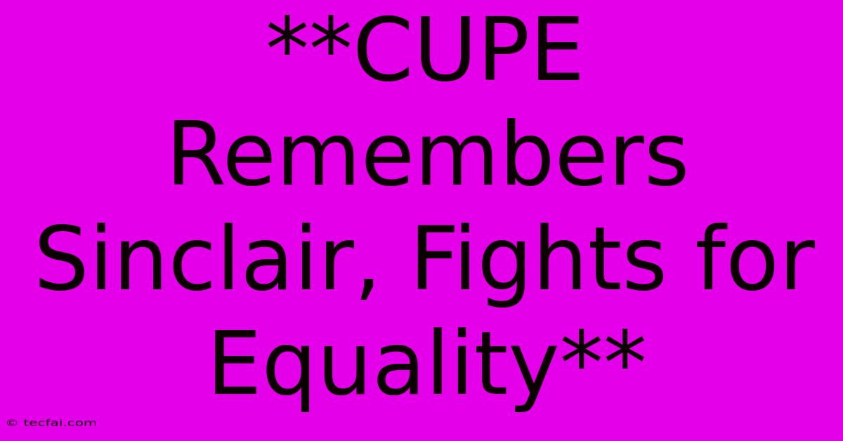 **CUPE Remembers Sinclair, Fights For Equality**