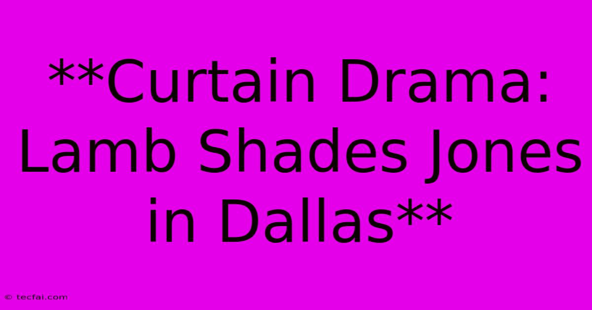 **Curtain Drama: Lamb Shades Jones In Dallas** 