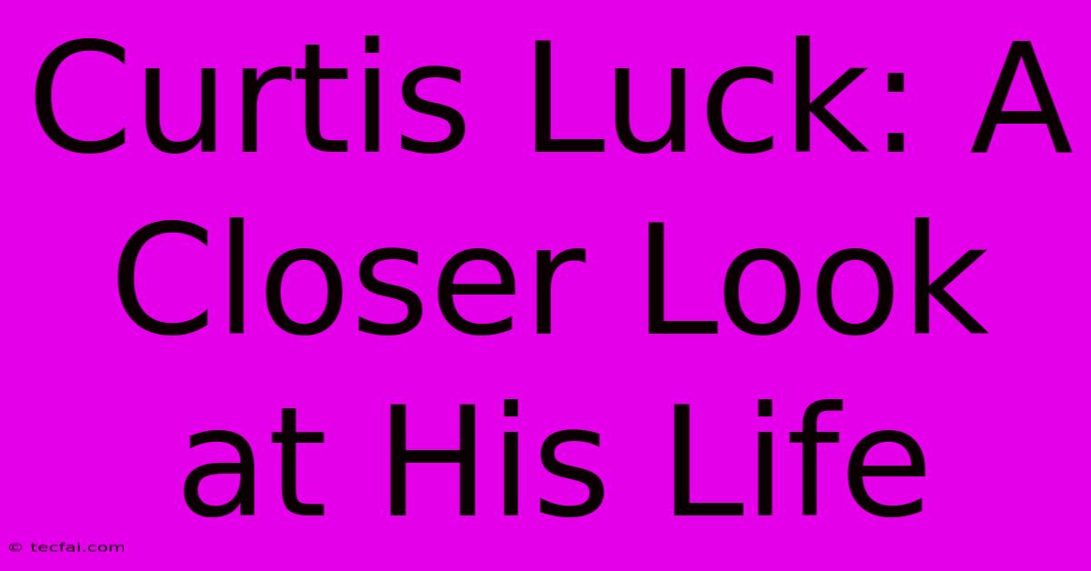 Curtis Luck: A Closer Look At His Life