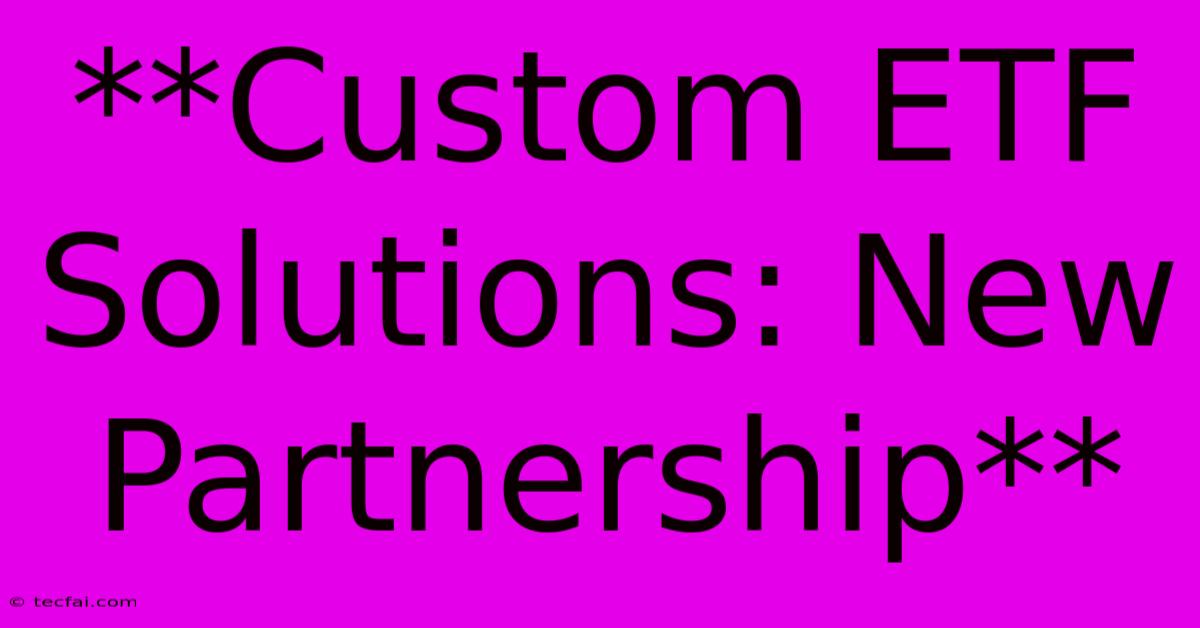 **Custom ETF Solutions: New Partnership**