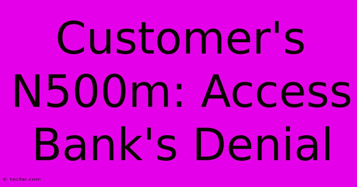 Customer's N500m: Access Bank's Denial