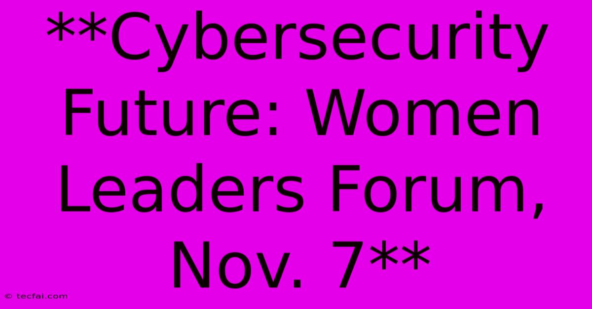 **Cybersecurity Future: Women Leaders Forum, Nov. 7**