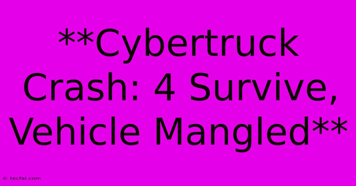 **Cybertruck Crash: 4 Survive, Vehicle Mangled**