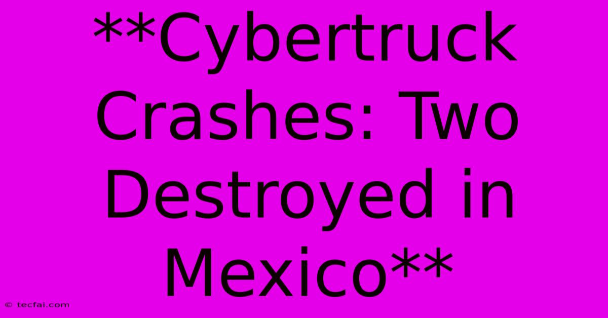 **Cybertruck Crashes: Two Destroyed In Mexico**