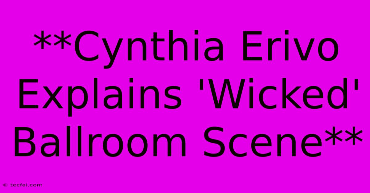 **Cynthia Erivo Explains 'Wicked' Ballroom Scene**