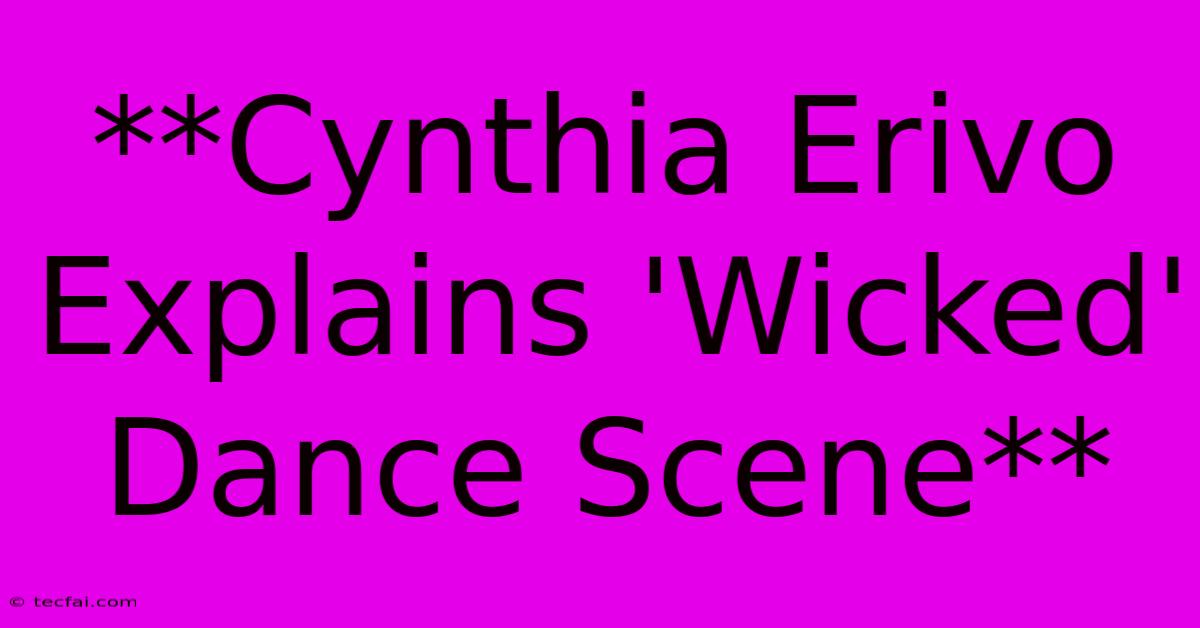 **Cynthia Erivo Explains 'Wicked' Dance Scene**