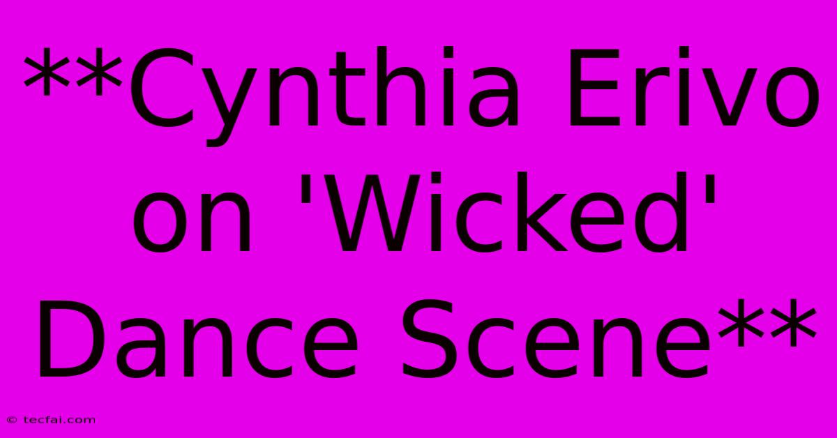 **Cynthia Erivo On 'Wicked' Dance Scene**