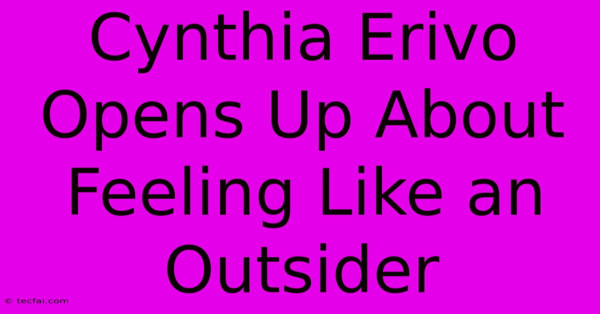 Cynthia Erivo Opens Up About Feeling Like An Outsider