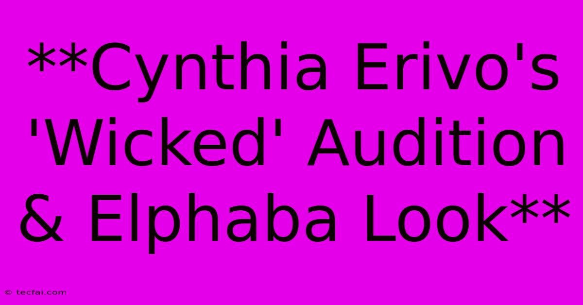 **Cynthia Erivo's 'Wicked' Audition & Elphaba Look**