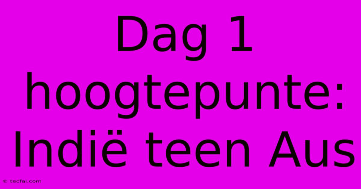 Dag 1 Hoogtepunte: Indië Teen Aus