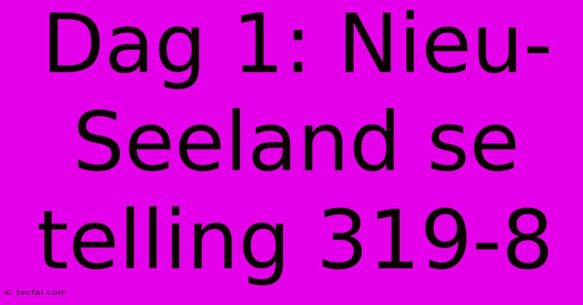 Dag 1: Nieu-Seeland Se Telling 319-8