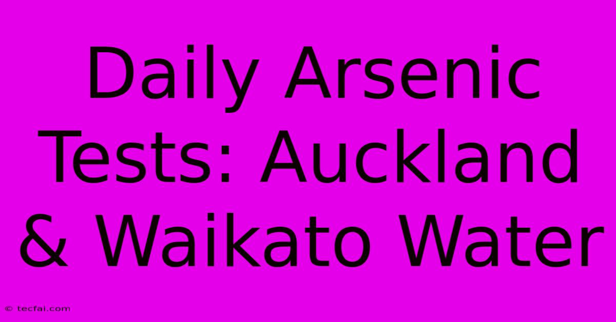 Daily Arsenic Tests: Auckland & Waikato Water