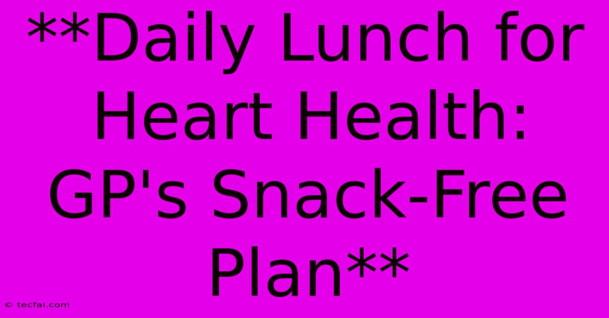 **Daily Lunch For Heart Health: GP's Snack-Free Plan**