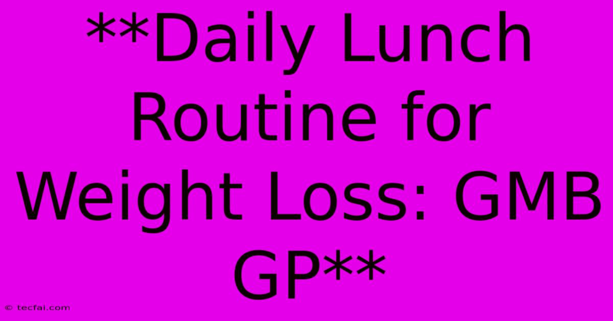 **Daily Lunch Routine For Weight Loss: GMB GP** 