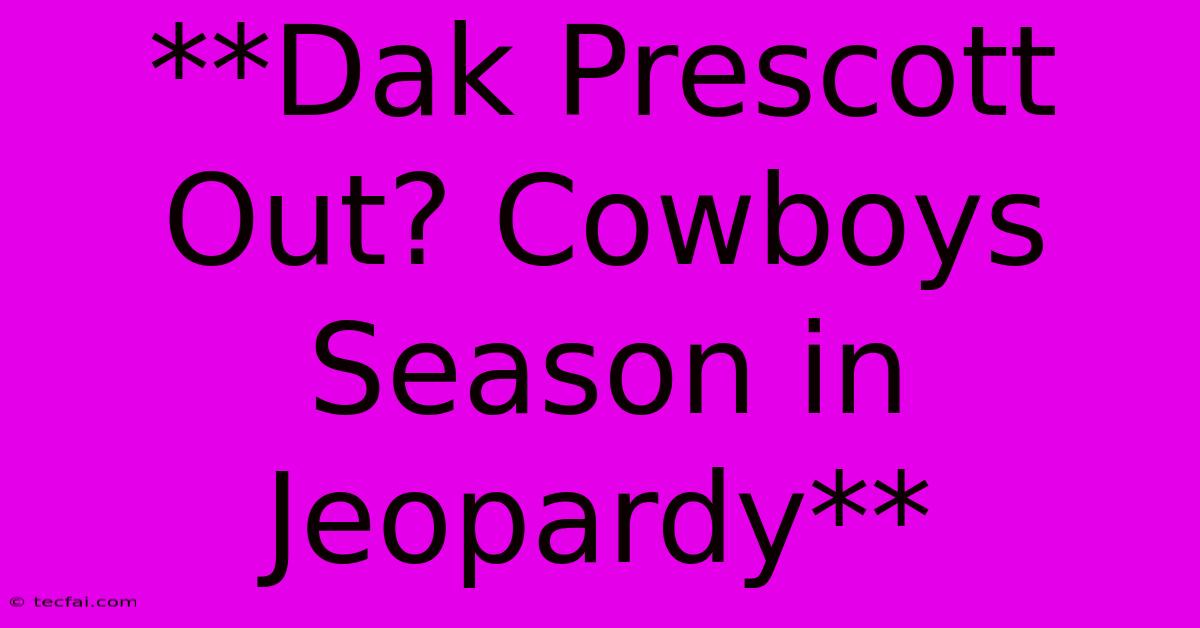 **Dak Prescott Out? Cowboys Season In Jeopardy** 