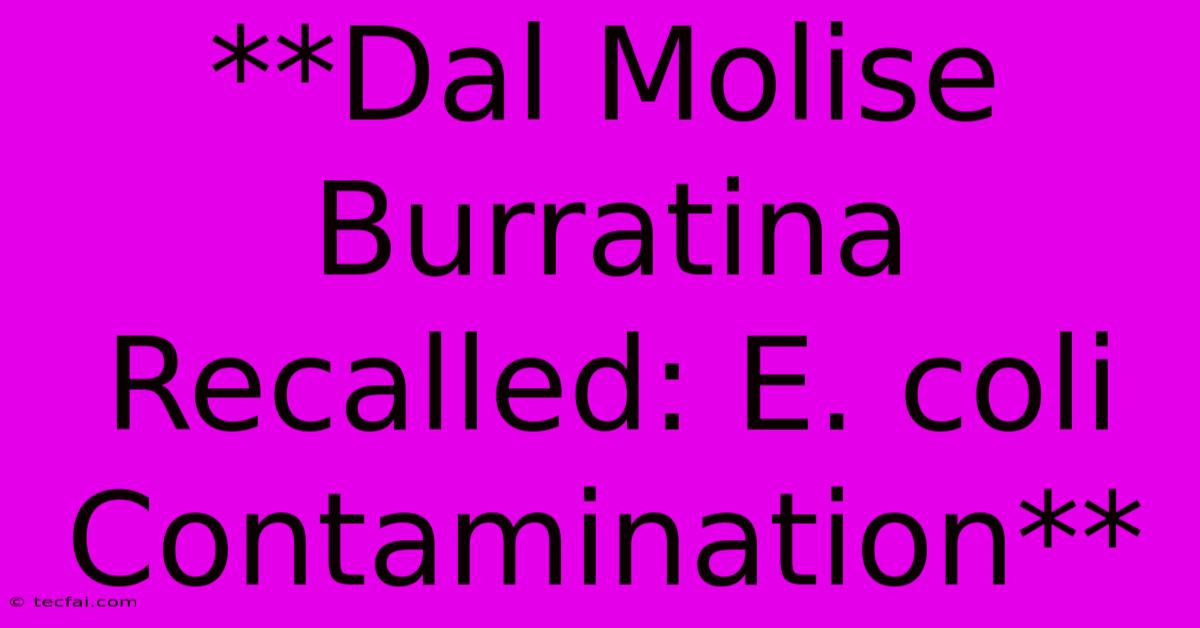 **Dal Molise Burratina Recalled: E. Coli Contamination**