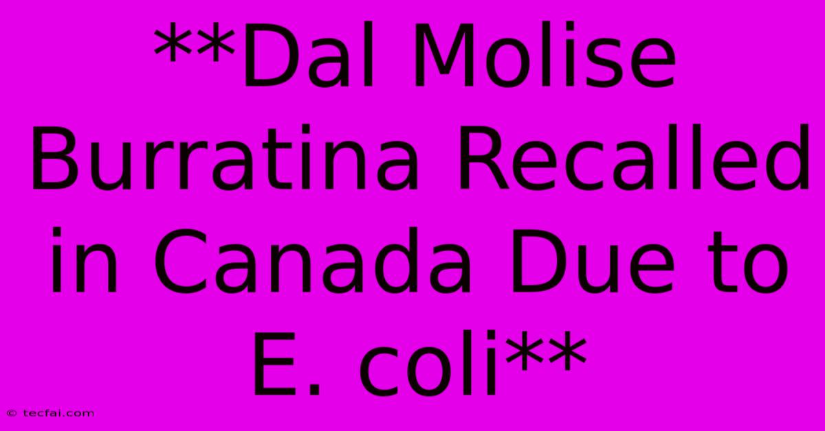 **Dal Molise Burratina Recalled In Canada Due To E. Coli**