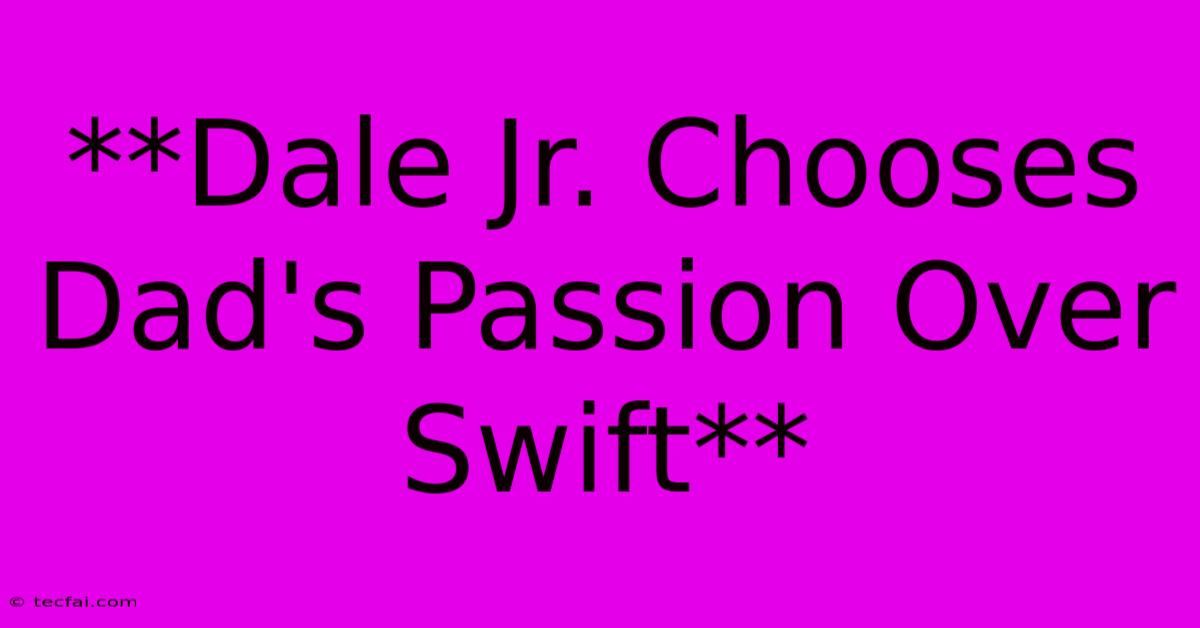 **Dale Jr. Chooses Dad's Passion Over Swift**