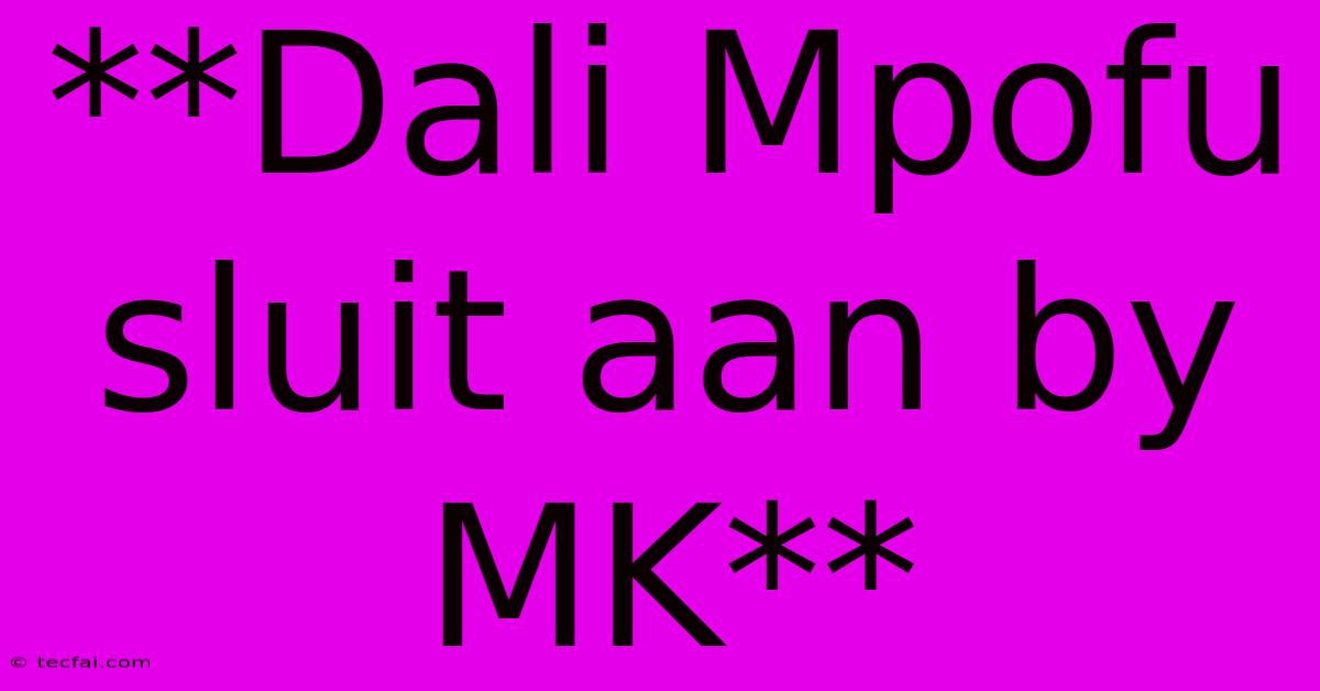 **Dali Mpofu Sluit Aan By MK**