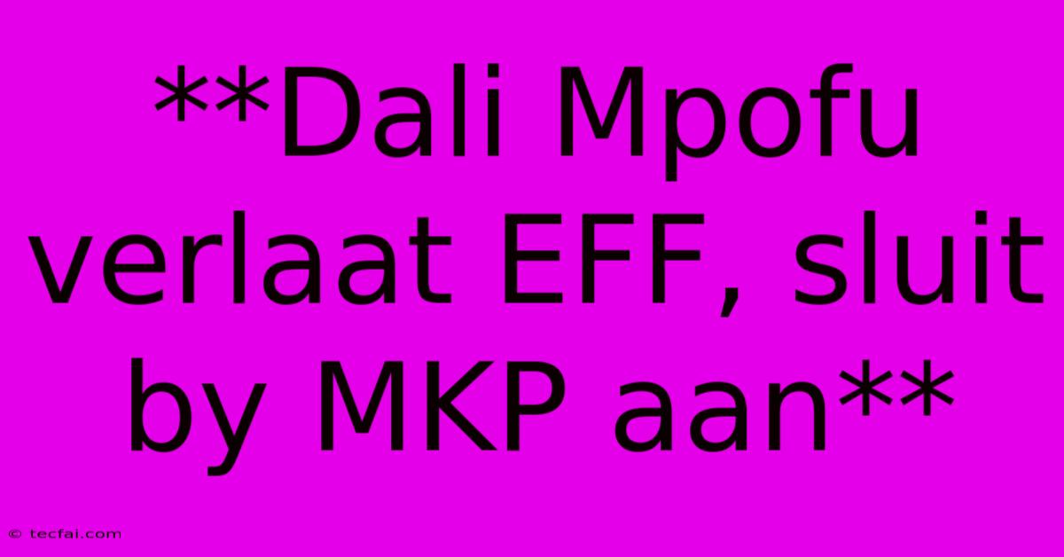 **Dali Mpofu Verlaat EFF, Sluit By MKP Aan**