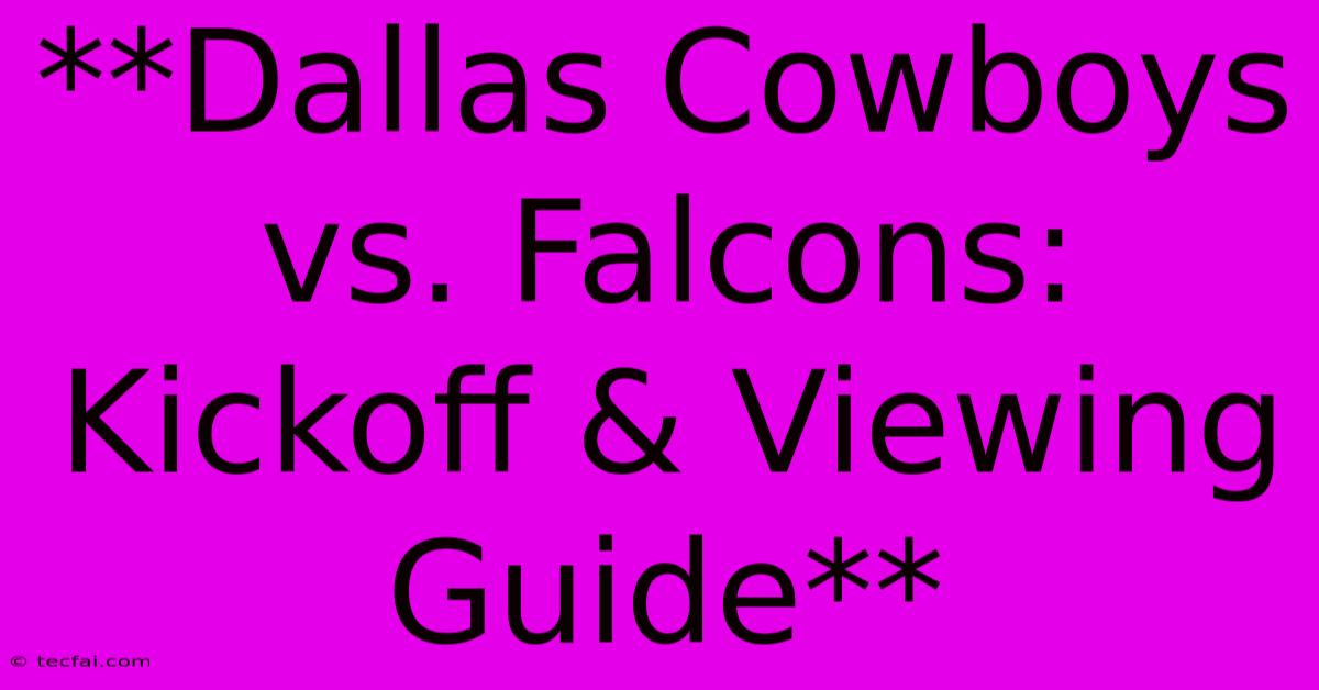 **Dallas Cowboys Vs. Falcons: Kickoff & Viewing Guide** 