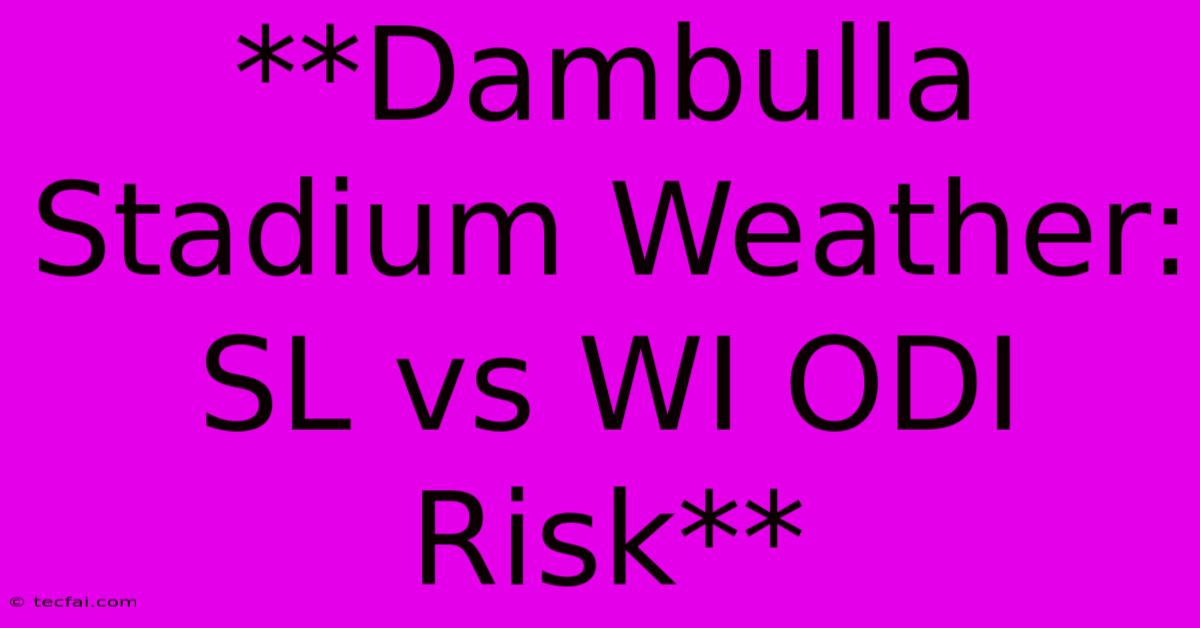 **Dambulla Stadium Weather: SL Vs WI ODI Risk**