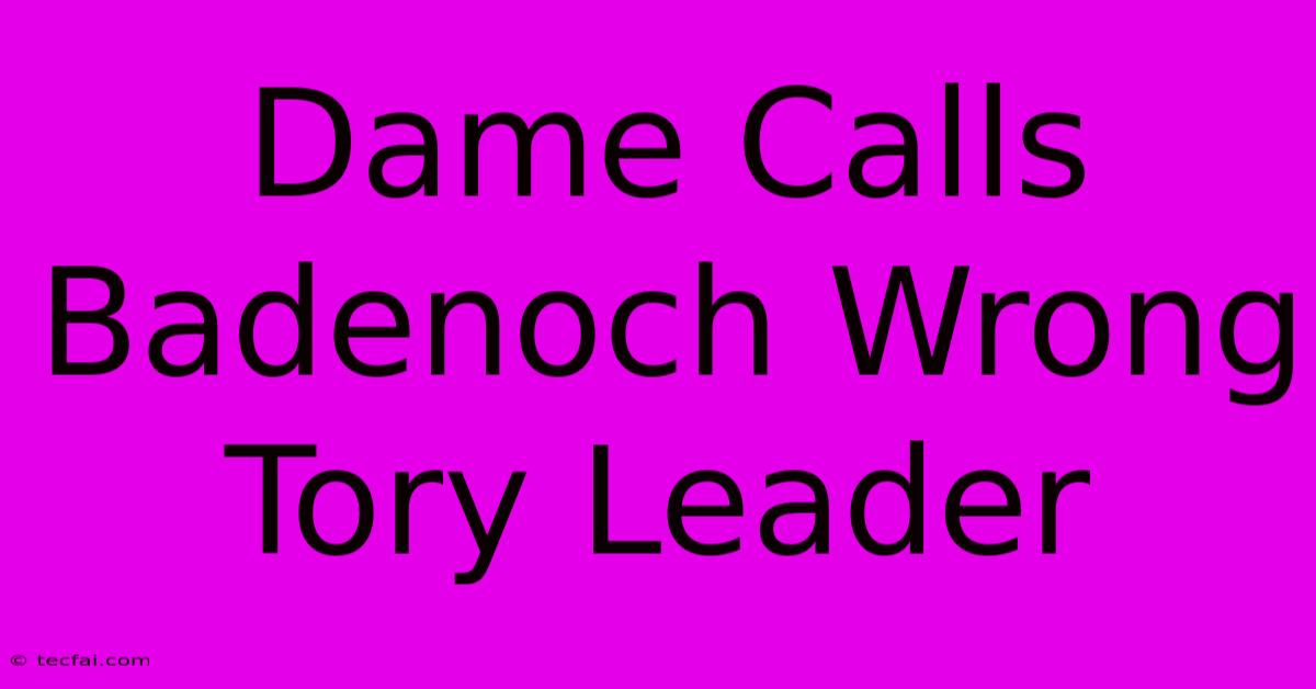 Dame Calls Badenoch Wrong Tory Leader