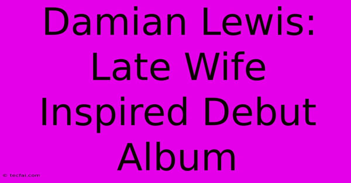 Damian Lewis: Late Wife Inspired Debut Album